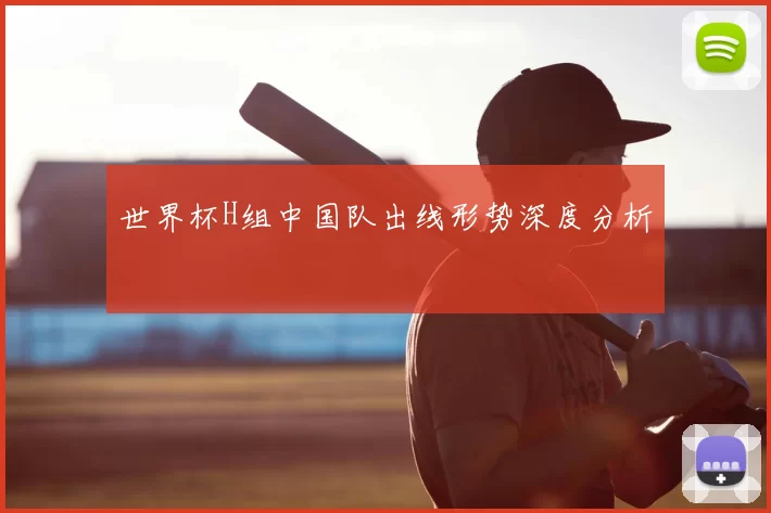 世界杯H组中国队出线形势深度分析