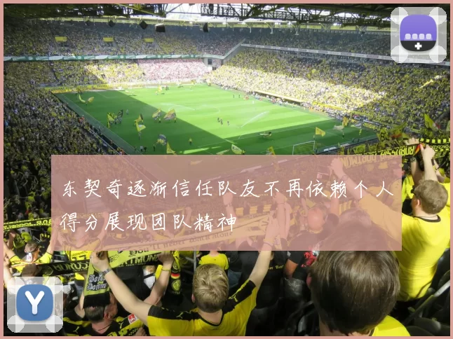东契奇逐渐信任队友不再依赖个人得分展现团队精神