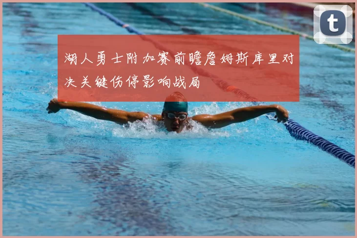 湖人勇士附加赛前瞻詹姆斯库里对决关键伤停影响战局