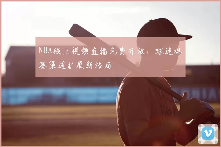 NBA线上视频直播免费开放，球迷观赛渠道扩展新格局