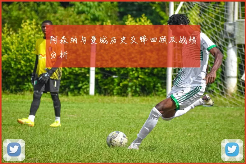 阿森纳与曼城历史交锋回顾及战绩分析