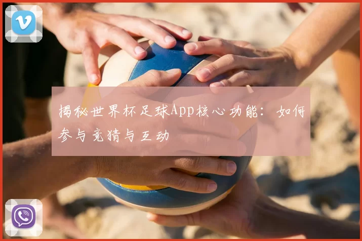 揭秘世界杯足球App核心功能：如何参与竞猜与互动