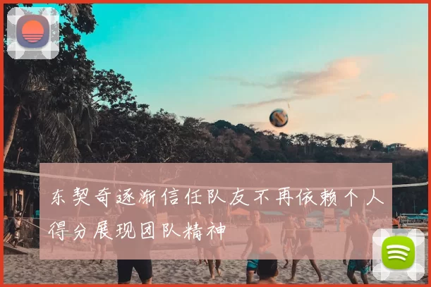 东契奇逐渐信任队友不再依赖个人得分展现团队精神