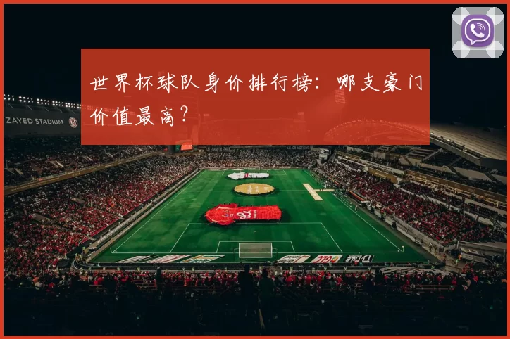 世界杯球队身价排行榜:哪支豪门价值最高?