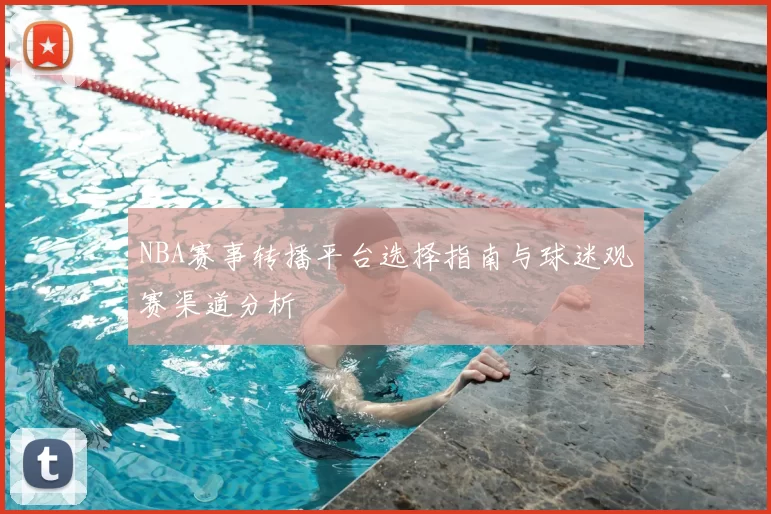 NBA赛事转播平台选择指南与球迷观赛渠道分析