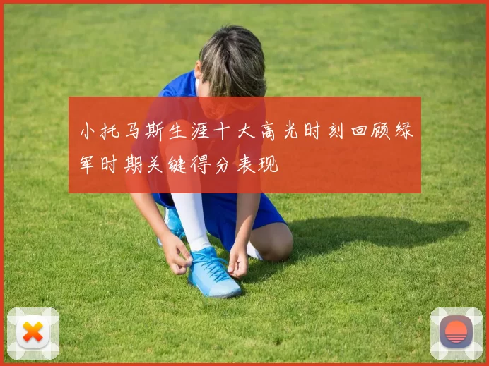 小托马斯生涯十大高光时刻回顾绿军时期关键得分表现