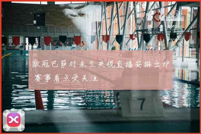欧冠巴萨对米兰央视直播安排出炉 赛事看点受关注