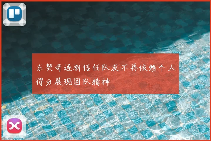 东契奇逐渐信任队友不再依赖个人得分展现团队精神