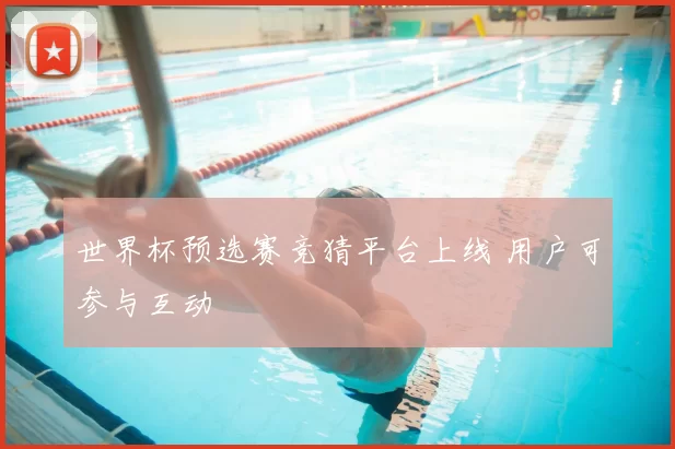 世界杯预选赛竞猜平台上线 用户可参与互动