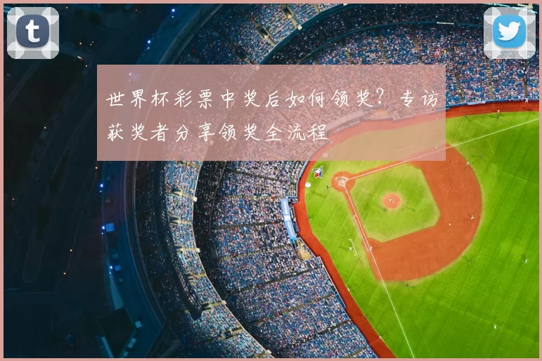 世界杯彩票中奖后如何领奖？专访获奖者分享领奖全流程