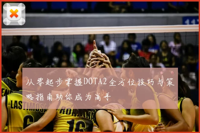 从零起步掌握DOTA2全方位技巧与策略指南助你成为高手