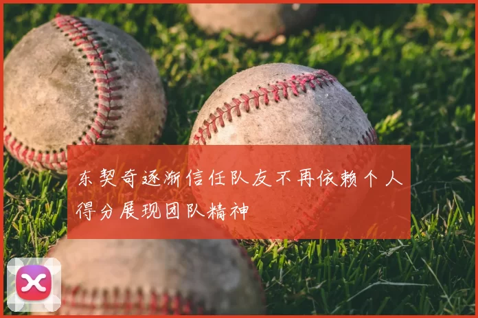 东契奇逐渐信任队友不再依赖个人得分展现团队精神