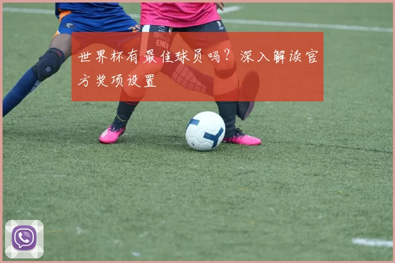 世界杯有最佳球员吗?深入解读官方奖项设置