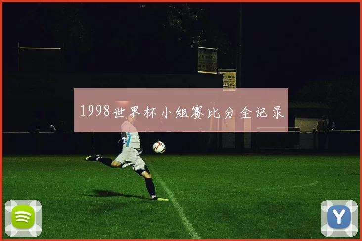 1998世界杯小组赛比分全记录