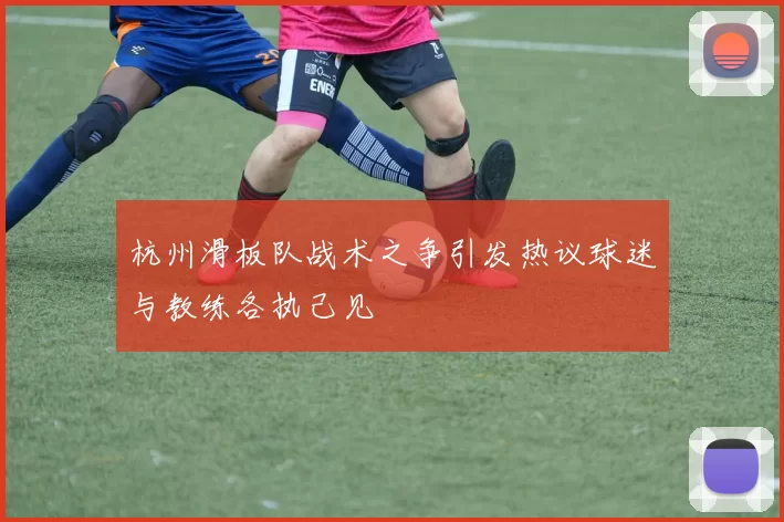 杭州滑板队战术之争引发热议球迷与教练各执己见