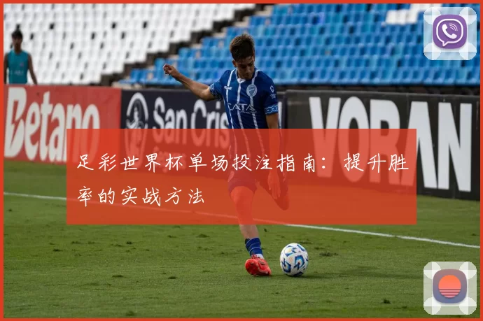 足彩世界杯单场投注指南：提升胜率的实战方法