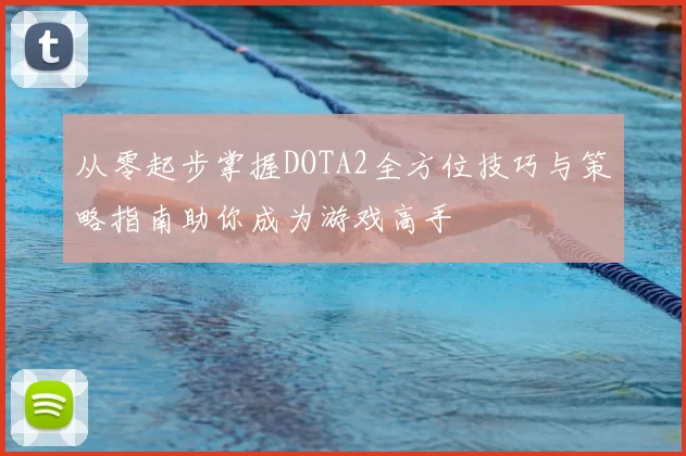 从零起步掌握DOTA2全方位技巧与策略指南助你成为游戏高手