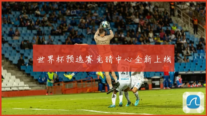 世界杯预选赛竞猜中心全新上线