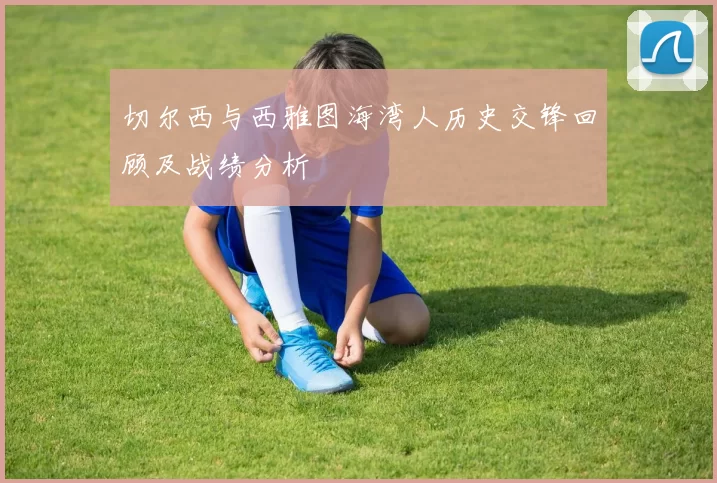 切尔西与西雅图海湾人历史交锋回顾及战绩分析
