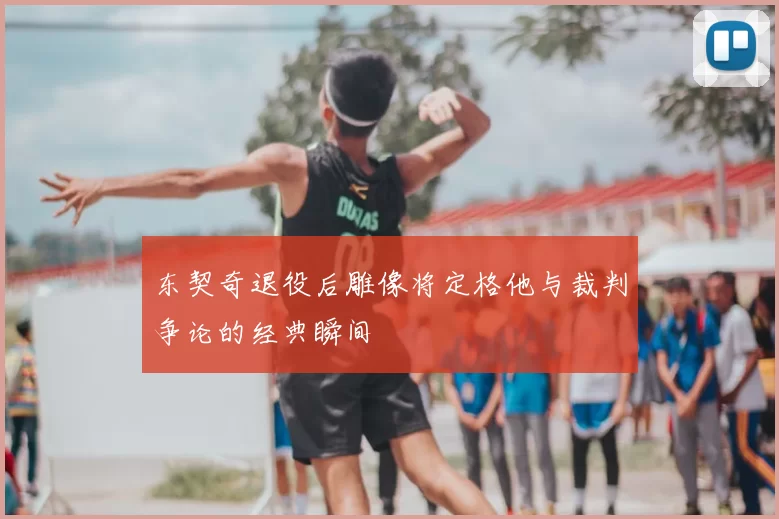 东契奇退役后雕像将定格他与裁判争论的经典瞬间