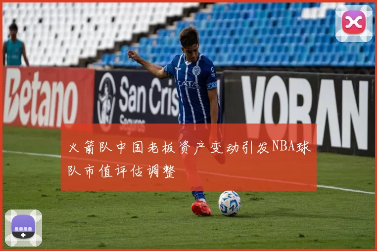 火箭队中国老板资产变动引发NBA球队市值评估调整