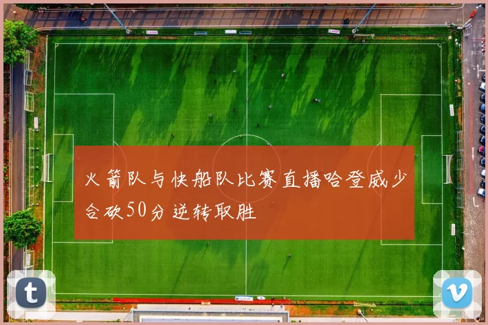 火箭队与快船队比赛直播哈登威少合砍50分逆转取胜