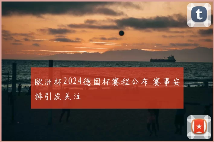 欧洲杯2024德国杯赛程公布 赛事安排引发关注