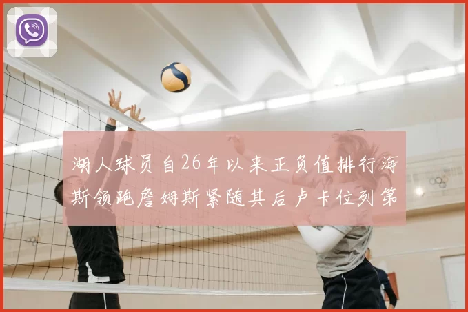 湖人球员自26年以来正负值排行海斯领跑詹姆斯紧随其后卢卡位列第五