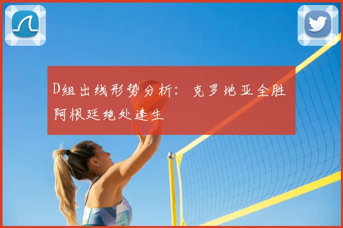 D组出线形势分析:克罗地亚全胜 阿根廷绝处逢生