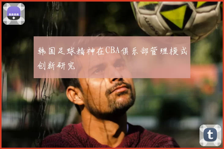 韩国足球精神在CBA俱乐部管理模式创新研究