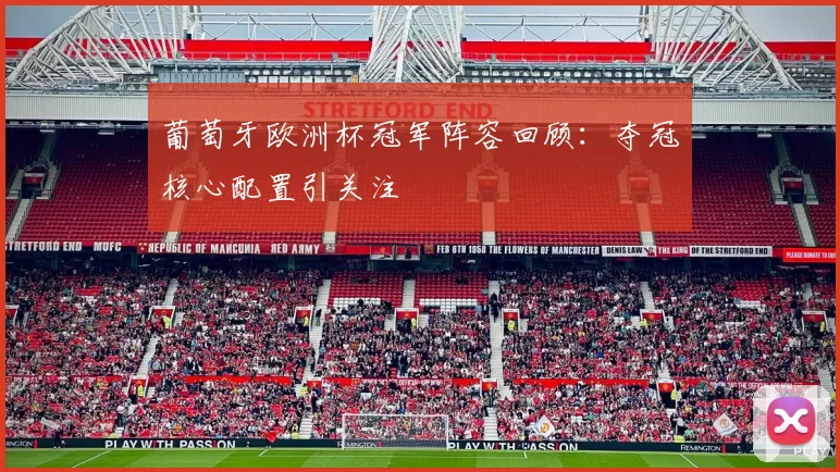 葡萄牙欧洲杯冠军阵容回顾:夺冠核心配置引关注