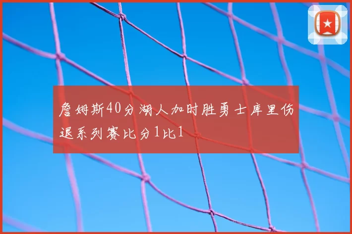 詹姆斯40分湖人加时胜勇士库里伤退系列赛比分1比1