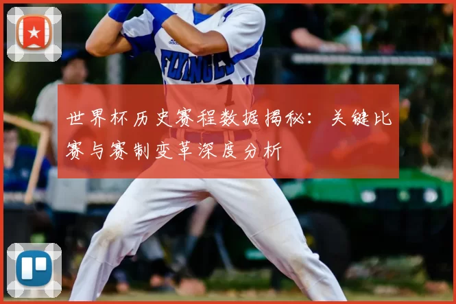 世界杯历史赛程数据揭秘：关键比赛与赛制变革深度分析