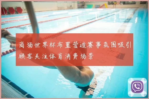 商场世界杯布置营造赛事氛围吸引顾客关注体育消费场景