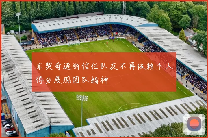 东契奇逐渐信任队友不再依赖个人得分展现团队精神