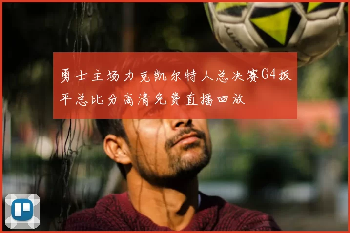 勇士主场力克凯尔特人总决赛G4扳平总比分高清免费直播回放