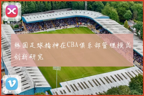 韩国足球精神在CBA俱乐部管理模式创新研究