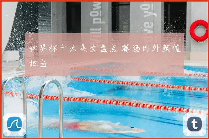 世界杯十大美女盘点 赛场内外颜值担当
