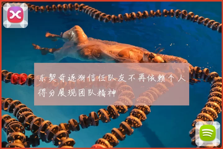 东契奇逐渐信任队友不再依赖个人得分展现团队精神