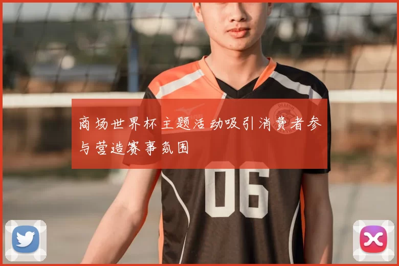商场世界杯主题活动吸引消费者参与营造赛事氛围