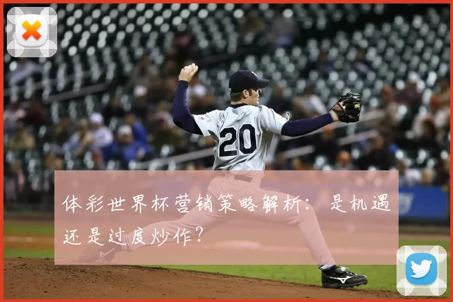 体彩世界杯营销策略解析：是机遇还是过度炒作？