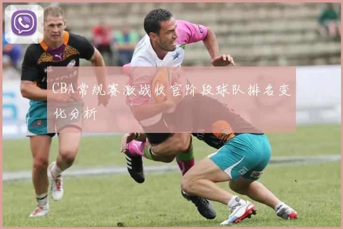CBA常规赛激战收官阶段球队排名变化分析