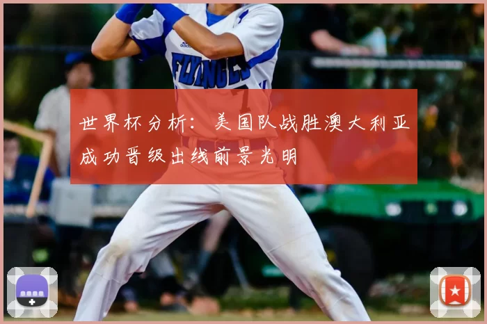 世界杯分析:美国队战胜澳大利亚成功晋级出线前景光明