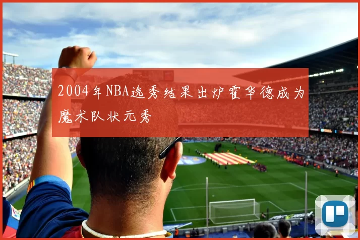 2004年NBA选秀结果出炉霍华德成为魔术队状元秀