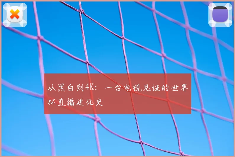 从黑白到4K:一台电视见证的世界杯直播进化史