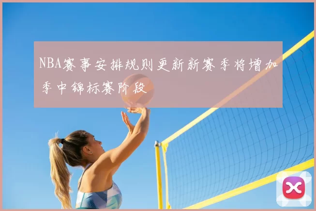 NBA赛事安排规则更新新赛季将增加季中锦标赛阶段