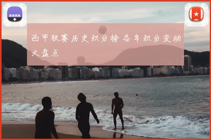 西甲联赛历史积分榜 各年积分变动大盘点