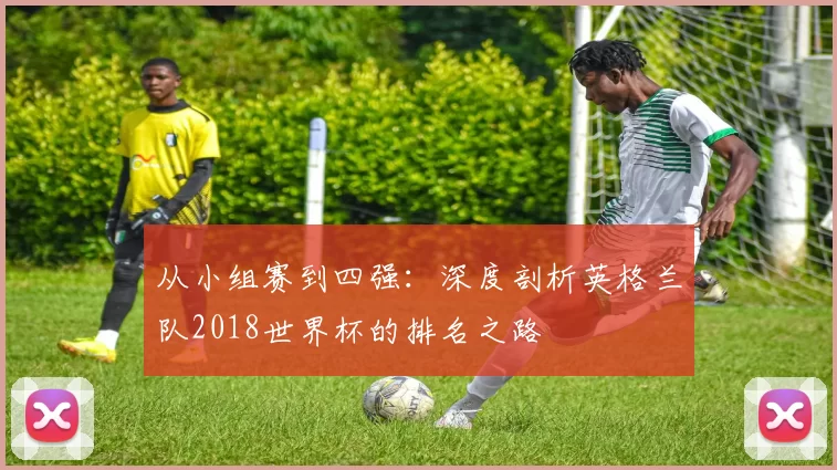 从小组赛到四强：深度剖析英格兰队2018世界杯的排名之路