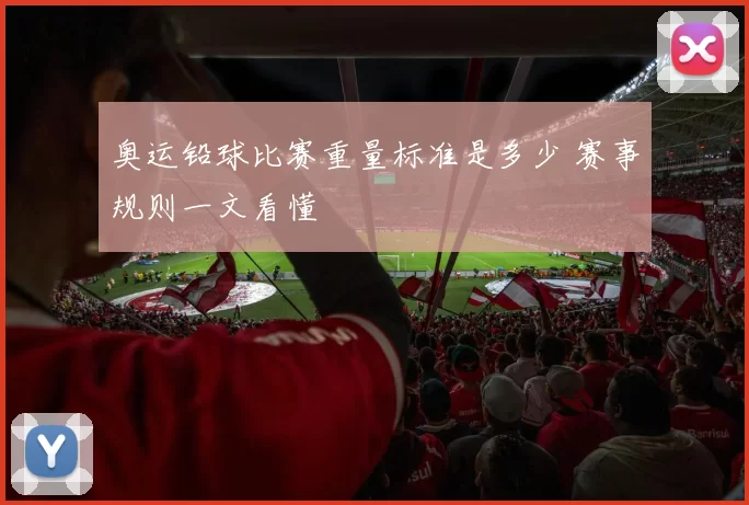 奥运铅球比赛重量标准是多少 赛事规则一文看懂