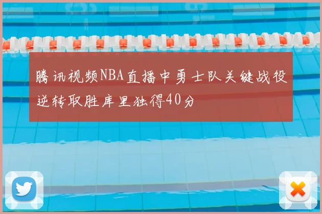 腾讯视频NBA直播中勇士队关键战役逆转取胜库里独得40分